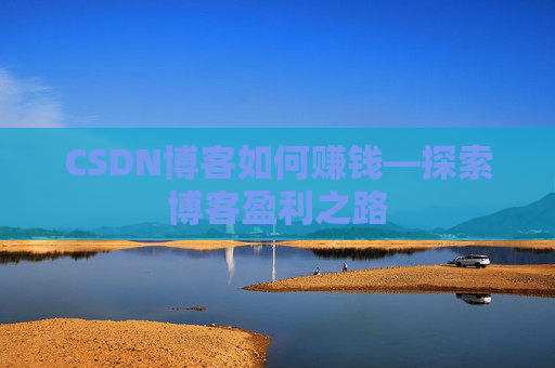 CSDN博客如何赚钱—探索博客盈利之路